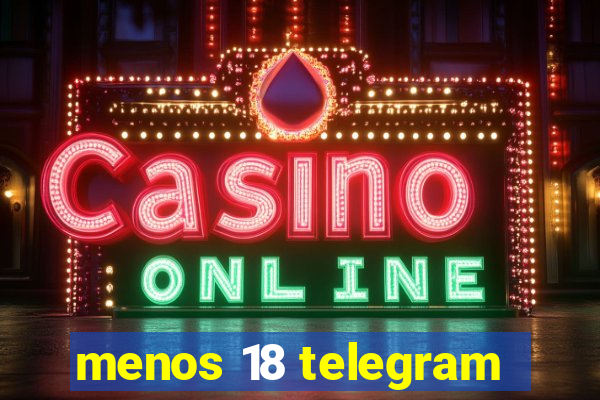 menos 18 telegram